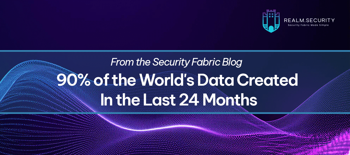 90 Percent of the World's Data Created - Security Data Fabric Blog-Featured Image